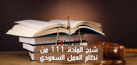 شرح المادة 111 من نظام العمل السعودي وماذا جاء
