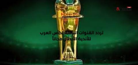 تردد القنوات الناقلة لكأس العرب للأندية الأبطال مجاناً